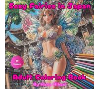 Sexy Fairies in Japan: Alluring, Sensual and Beautiful Coloring Book for Adults featuring Grown-Up Fairies in Stunning Japanese Settings for Stress Relief (Mystical Fairy Coloring, Volume 2)