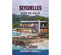 SEYCHELLES GUÍA DE VIAJE: Descubre las Islas Paraíso: Playas de lujo, resorts de lujo, cultura local, zonas de buceo e itinerarios completos con consejos de expertos y mapas