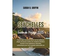 SEYCHELLES GUIDE DE VOYAGE 2025: Tout ce que vous devez savoir sur les meilleures plages, les joyaux cachés, les complexes hôteliers luxueux et les ... pour une escapade mémorable sur une île