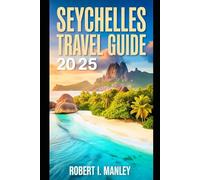 SEYCHELLES TRAVEL GUIDE 2025: Island Paradise Awaits: Top Beaches, Snorkeling Spots, Luxury Resorts & Insider Tips for an Unforgettable Vacation