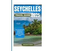 SEYCHELLES TRAVEL GUIDE 2025: Your Essential Island Companion for Unforgettable Journeys, Local Secrets & Timeless Beauty
