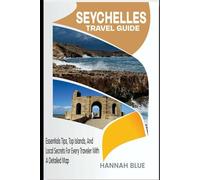 SEYCHELLES TRAVEL GUIDE: Essential Tips, Top Islands, And Local Secrets for Every Traveler With A Detailed Map