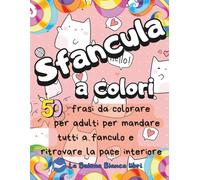 SFANCULA A COLORI: 50 frasi da colorare per adulti per mandare tutti a fanculo e ritrovare la pace interiore con parolacce e insulti