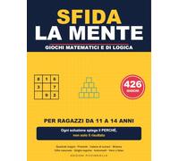 Sfida la Mente: 426 giochi matematici e di logica per ragazzi da 11 a 14 anni: quadrati magici, piramidi di numeri, griglie logiche, indovinelli e ... spiega il perché, non solo il risultato