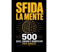 Sfida la Mente: 500 Quiz, Enigmi e Rompicapi per Adulti