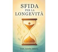 Sfida per la Longevità: Rallenta l’invecchiamento, potenzia la salute, vivi a lungo. Strategie pratiche per restare giovani, sani e forti negli anni