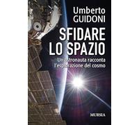 SFIDARE LO SPAZIO. UN ASTRONAUTA RACCONTA L'ESPLORAZIONE DEL COSMO - GUIDONI