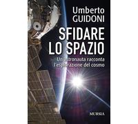 Sfidare lo spazio. Un astronauta racconta l'esplorazione del cosmo - Guido...