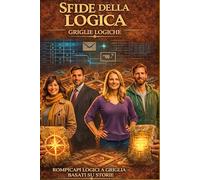 Sfide Della Logica. Griglie Logiche: Rompicapo Logici a Griglia Basati su Storie. Allena la Mente con Casi Investigativi, Missioni Spaziali e Misteri da Risolvere