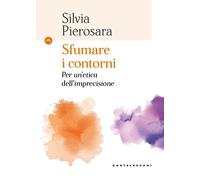 Sfumare i contorni. Per un'etica dell'imprecisione - Pierosara Silvia