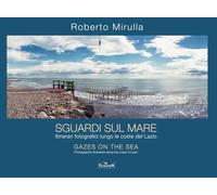 Sguardi sul mare. Itinerari fotografici lungo le coste del Lazio. Ediz. multilingue