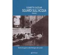 Sguardi sull'acqua. Storie di guerra nella Bologna dei canali