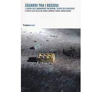 Sguardi tra i residui. I luoghi dell'abbandono tra rovine, utopie ed eterotopie