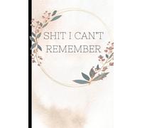 Sh*t I Can’t Remember: Passwords, Appointments & Other Life Details - 120 Lined notebook pages for all the shit you forget - novelty gift mum dad grandparents