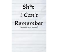 Sh*t I Can’t Remember (Seriously, Write It Down): The ultimate notebook for forgetful people.