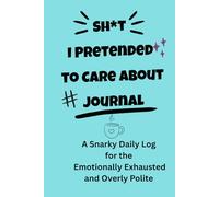 Sh*t I Pretended to Care About Journal: A snarky daily log for the emotionally exhausted and overly polite.