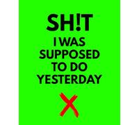 Sh!t I Was Supposed To Do Yesterday Notebook: Funny To-Do List Journal • Bright Green Cover • Daily Planner & Gag Gift Notebook • 110 Pages
