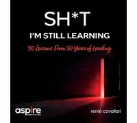 Sh*t I'm Still Learning: 30 Lessons From 30 Years of Leading