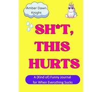 Sh*t This Hurts: A (Kind of) Funny Journal for When Everything Sucks