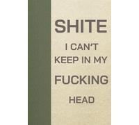 Sh*te I Can't Keep in my F*cking Head: A Notebook for Forgetful Minds of All Ages - From Teens to Grannies Who Can't Remember Shit