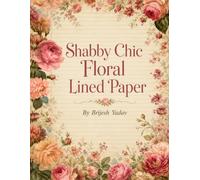 Shabby Chic Floral Lined Paper: Romantic Rose and Garden Writing Pages for Journaling, Scrapbooking, and Creative Projects