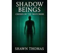 Shadow Beings: Chosen by the Watchers: Based on true encounters, theories, and the hidden purpose behind their presence