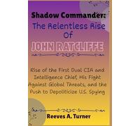 Shadow Commander: The Relentless Rise of John Ratcliffe: Rise of the First Dual CIA and Intelligence Chief, His Fight Against Global Threats, and the Push to Depoliticize U.S. Spying