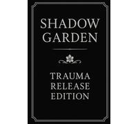 Shadow Garden: Trauma Release Edition: A Guided Journal for Emotional Release, Somatic Healing, and Inner Transformation
