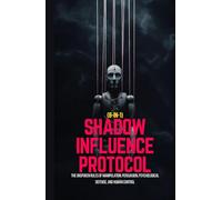 Shadow Influence Protocol (8-in-1) : The Unspoken Rules of Manipulation, Persuasion, Psychological Defense, and Human Control: A No Bullsh*t, Guide to Dark Psychology, Mental Warfare & Lie Detection