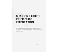 Shadow & Light: Inner Child Integration: Deep Shadow Work Journal with Guided Prompts for Healing Trauma, Reparenting, and Subconscious Breakthroughs