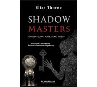 Shadow Masters: Unveiling Occult Power Among the Elite: A Narrative Exploration of Esoteric Influences in High Society
