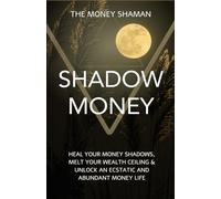 Shadow Money: Heal Your Money Shadows, Melt Your Wealth Ceiling & Unlock an Ecstatic and Abundant Money Life