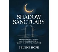 Shadow Sanctuary: Embracing Grief, Doubt, and the Messy Divine in Everyday Spiritual Awakening