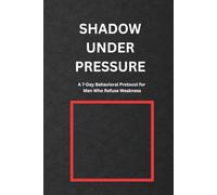 Shadow Under Pressure: A 7-Day Behavioral Protocol for Men Who Refuse Weakness