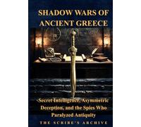 SHADOW WARS OF ANCIENT GREECE: Secret Intelligence, Asymmetric Deception, and the Spies Who Paralyzed Antiquity