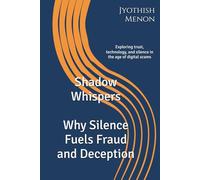 Shadow Whispers : Why Silence Fuels Fraud and Deception: Exploring trust, technology, and silence in the age of digital scams