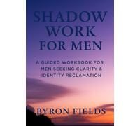 Shadow Work: A Guided Workbook for Men Seeking Clarity & Identity Reclamation