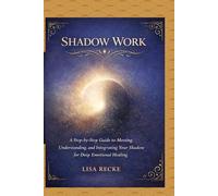 SHADOW WORK: A Step-by-Step Guide to Meeting, Understanding, and Integrating Your Shadow for Deep Emotional Healing