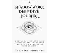 Shadow Work Deep Dive Journal: A Guide To Step Into Your Authentic Self, Heal Your Inner Child & Integrate Your Shadow