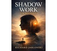 Shadow Work For Beginners: Heal Emotional Triggers, Break Toxic Patterns, and Reclaim the Hidden Power Within You