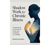 Shadow Work for Chronic Illness: Navigating the Emotional Toll of Pain and Reclaiming Your Identity