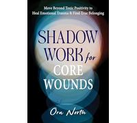 Shadow Work for Core Wounds: Move Beyond Toxic Positivity to Heal Emotional Trauma and Find True Belonging
