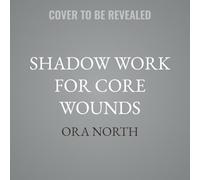Shadow Work for Core Wounds: Move Beyond Toxic Positivity to Heal Emotional Trauma and Find True Belonging