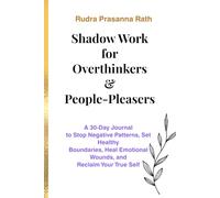 Shadow Work for Overthinkers and People-Pleasers: A 30-Day Journal to Stop Negative Patterns, Set Healthy Boundaries, Heal Emotional Wounds, and Reclaim Your True Self