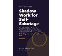 Shadow Work for Self-Sabotage: Meet the Hidden Part of You That Keeps Getting in Your Way, Understand What It Is Protecting, and Learn to Let It Rest