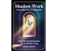 Shadow Work From Discovery to Integration: Tools for Transformation and Authentic Living