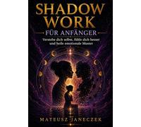 Shadow Work für Anfänger - Verstehe dich selbst, fühle dich besser und heile emotionale Muster