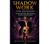 Shadow Work für Anfänger - Verstehe dich selbst, fühle dich besser und heile emotionale Muster