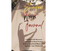 Shadow Work Journal: A Guided Self-Discovery Workbook to Heal Trauma, Release Emotional Blocks, and Embrace Your Whole Self: Explore Your Inner ... Inner Child & Start Deep Emotional Healing