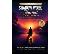 Shadow Work Journal for Beginners: A Guided Workbook with 100 Prompts, Healing Exercises & Inner Child Work for Self-Discovery and Emotional Healing
